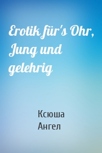 Erotik für's Ohr, Jung und gelehrig