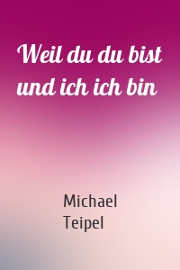 Weil du du bist und ich ich bin