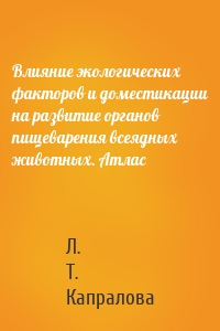 Влияние экологических факторов и доместикации на развитие органов пищеварения всеядных животных. Атлас