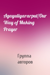 Agayuliyararput/Our Way of Making Prayer