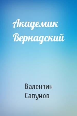 Обложка книги «Академик Вернадский» — Валентин Сапунов