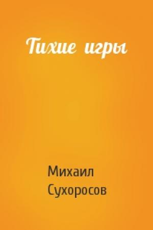 Обложка книги «Тихие  игры» — Михаил Сухоросов