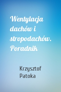 Wentylacja dachów i stropodachów. Poradnik