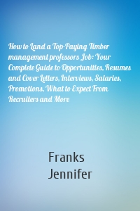 How to Land a Top-Paying Timber management professors Job: Your Complete Guide to Opportunities, Resumes and Cover Letters, Interviews, Salaries, Promotions, What to Expect From Recruiters and More