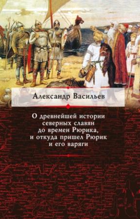 Обложка книги «О древнейшей истории северных славян до времен Рюрика, и откуда пришел Рюрик и его варяги» — Александр Васильев