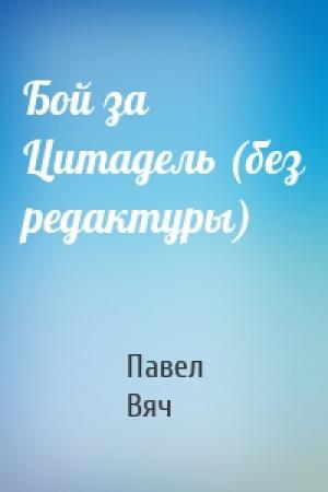 Обложка книги «Бой за Цитадель (без редактуры)» — Павел Вяч