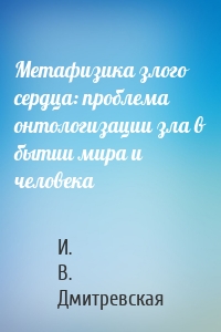 Метафизика злого сердца: проблема онтологизации зла в бытии мира и человека