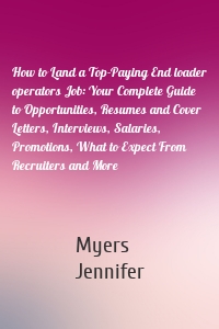 How to Land a Top-Paying End loader operators Job: Your Complete Guide to Opportunities, Resumes and Cover Letters, Interviews, Salaries, Promotions, What to Expect From Recruiters and More