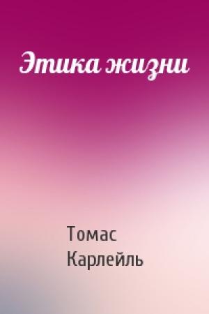 Обложка книги «Этика жизни» — Томас Карлейль
