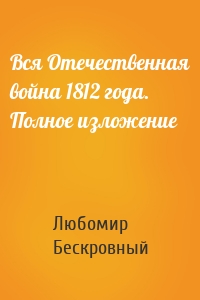 Вся Отечественная война 1812 года. Полное изложение