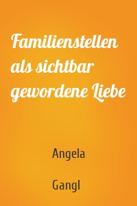 Familienstellen als sichtbar gewordene Liebe