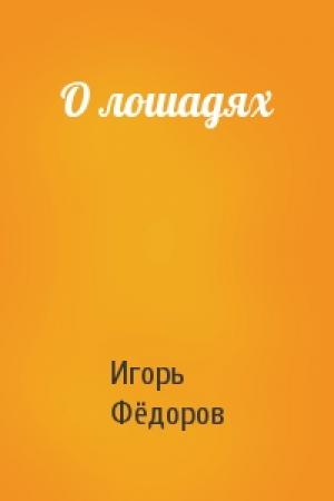 Обложка книги «О лошадях» — Игорь Евгеньевич Фёдоров