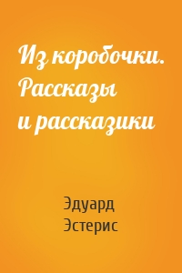 Из коробочки. Рассказы и рассказики