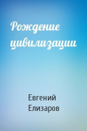 Обложка книги «Рождение цивилизации» — Евгений Елизаров