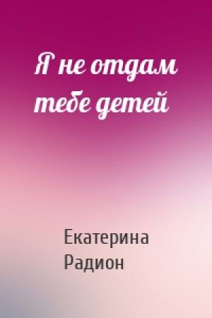 Обложка книги «Я не отдам тебе детей» — Екатерина Радион