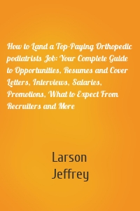 How to Land a Top-Paying Orthopedic podiatrists Job: Your Complete Guide to Opportunities, Resumes and Cover Letters, Interviews, Salaries, Promotions, What to Expect From Recruiters and More