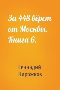 За 448 вёрст от Москвы. Книга 6.