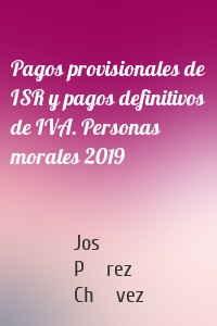 Pagos provisionales de ISR y pagos definitivos de IVA. Personas morales 2019