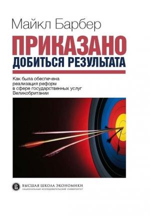 Обложка книги «Приказано добиться результата. Как была обеспечена реализация реформ в сфере государственных услуг Великобритании» — Майкл Барбер