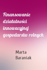 Finansowanie działalności innowacyjnej gospodarstw rolnych