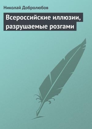 Обложка книги «Всероссийские иллюзии, разрушаемые розгами» — Николай Добролюбов