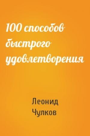 Обложка книги «100 способов быстрого удовлетворения» — Леонид Чулков