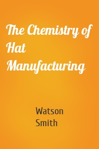 The Chemistry of Hat Manufacturing