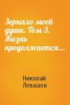 Николай Левашов - Зеркало моей души. Том 3. Жизнь продолжается...