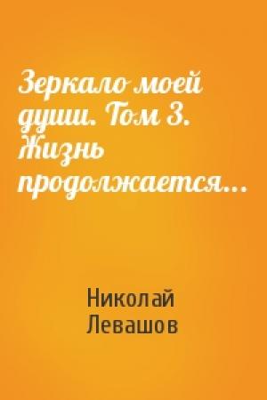 Обложка книги «Зеркало моей души. Том 3. Жизнь продолжается...» — Николай Левашов