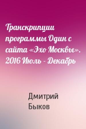 Обложка книги «Транскрипции программы Один с сайта «Эхо Москвы». 2016 Июль - Декабрь» — Дмитрий Быков