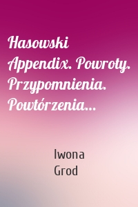 Hasowski Appendix. Powroty. Przypomnienia. Powtórzenia…