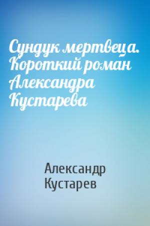 Обложка книги «Сундук мертвеца. Короткий роман Александра Кустарева» — Александр Кустарев