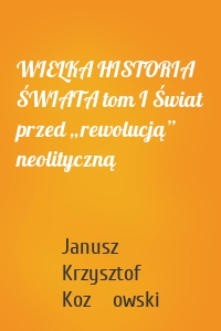 WIELKA HISTORIA ŚWIATA tom I Świat przed „rewolucją” neolityczną