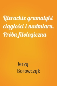 Literackie gramatyki ciągłości i nadmiaru. Próba filologiczna