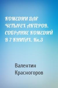 КОМЕДИИ ДЛЯ ЧЕТЫРЕХ АКТЕРОВ. СОБРАНИЕ КОМЕДИЙ В 7 КНИГАХ. Кн.3