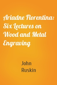 Ariadne Florentina: Six Lectures on Wood and Metal Engraving