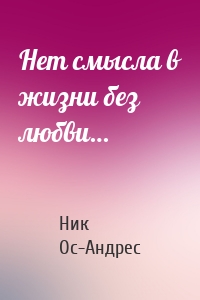 Нет смысла в жизни без любви…