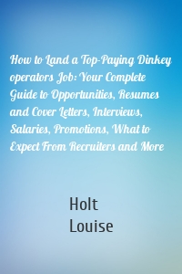 How to Land a Top-Paying Dinkey operators Job: Your Complete Guide to Opportunities, Resumes and Cover Letters, Interviews, Salaries, Promotions, What to Expect From Recruiters and More