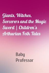 Giants, Witches, Sorcerers and the Magic Sword | Children's Arthurian Folk Tales
