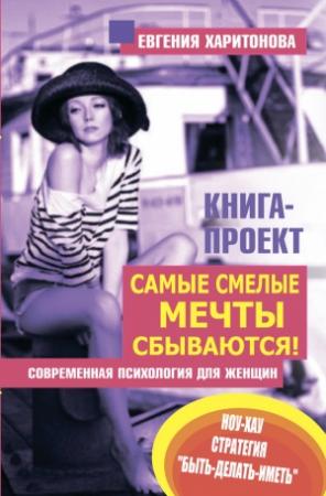 Обложка книги «Самые смелые мечты сбываются! Современная психология для женщин» — Евгения Харитонова