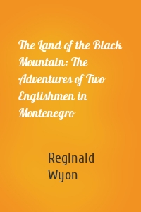 The Land of the Black Mountain: The Adventures of Two Englishmen in Montenegro