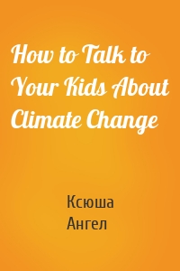 How to Talk to Your Kids About Climate Change