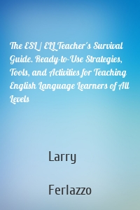 The ESL / ELL Teacher's Survival Guide. Ready-to-Use Strategies, Tools, and Activities for Teaching English Language Learners of All Levels