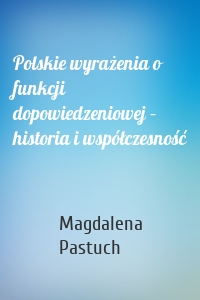 Polskie wyrażenia o funkcji dopowiedzeniowej – historia i współczesność