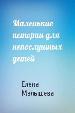 Обложка книги «Маленькие истории для непослушных детей» — Елена Малышева