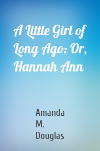 A Little Girl of Long Ago; Or, Hannah Ann