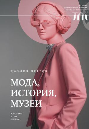 Обложка книги «Мода, история, музеи. Рождение музея одежды» — Джулия Петров