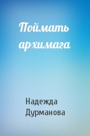 Обложка книги «Поймать архимага» — Надежда Дурманова