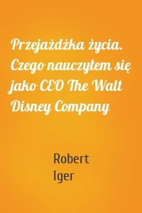 Przejażdżka życia. Czego nauczyłem się jako CEO The Walt Disney Company