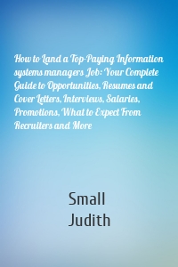 How to Land a Top-Paying Information systems managers Job: Your Complete Guide to Opportunities, Resumes and Cover Letters, Interviews, Salaries, Promotions, What to Expect From Recruiters and More